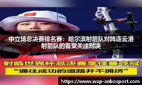 中立场总决赛排名赛：哈尔滨射箭队对阵连云港射箭队的备受关注对决