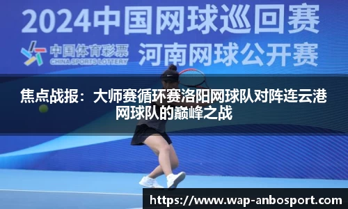 焦点战报：大师赛循环赛洛阳网球队对阵连云港网球队的巅峰之战