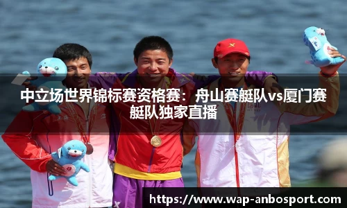 中立场世界锦标赛资格赛：舟山赛艇队vs厦门赛艇队独家直播