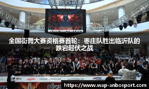 全国街舞大赛资格赛首轮：枣庄队胜出临沂队的跌宕起伏之战
